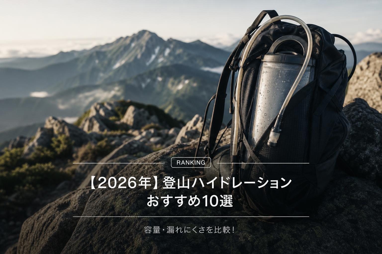 【2026年】登山ハイドレーションおすすめ10選｜容量・漏れにくさを比較